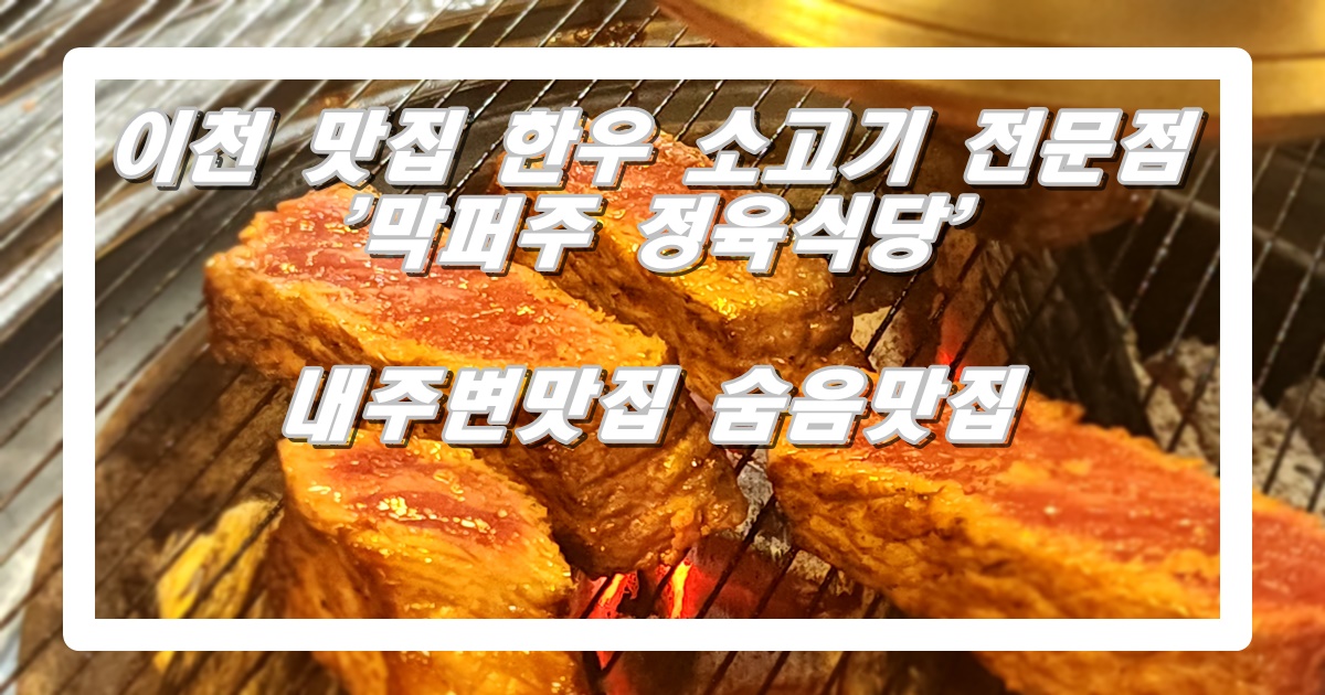 이천 맛집 한우 소고기 전문점 '막퍼주 정육식당' 내주변맛집 숨음맛집 #135